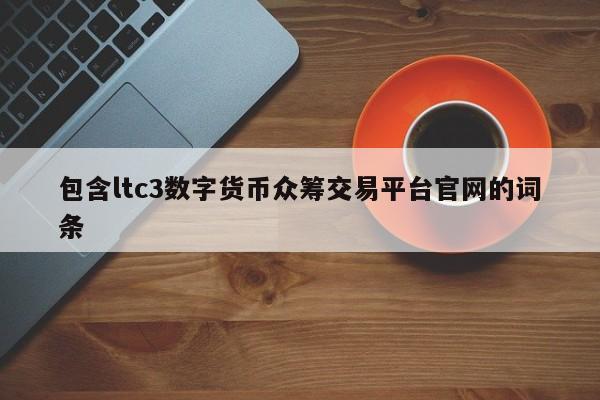 包含ltc3数字货币众筹交易平台官网的词条