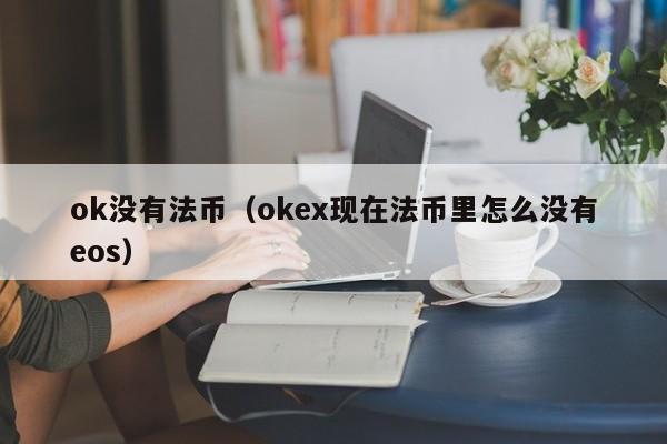 ok没有法币(okex现在法币里怎么没有eos)