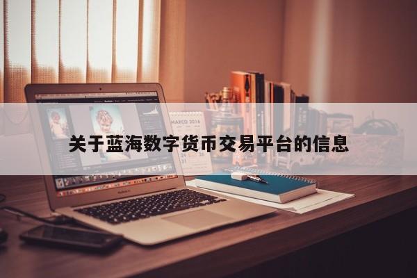 关于蓝海数字货币交易平台的信息