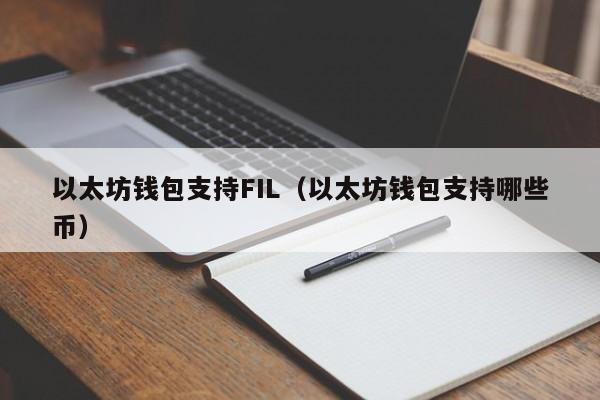 以太坊钱包支持FIL(以太坊钱包支持哪些币)