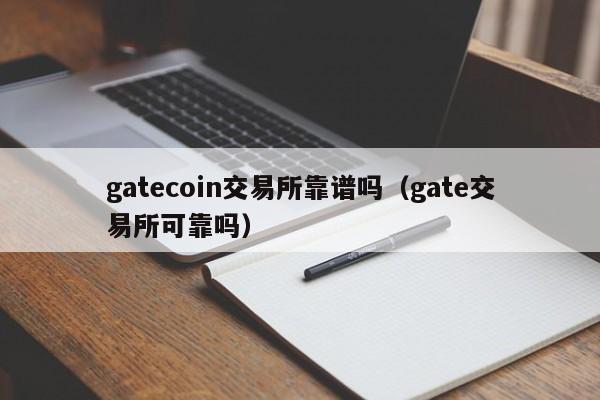gatecoin交易所靠谱吗(gate交易所可靠吗)