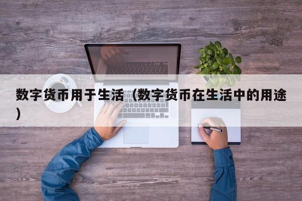 数字货币用于生活(数字货币在生活中的用途)