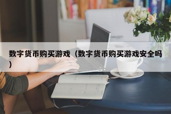 数字货币购买游戏(数字货币购买游戏安全吗)
