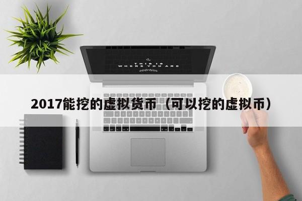 2017能挖的虚拟货币(可以挖的虚拟币)