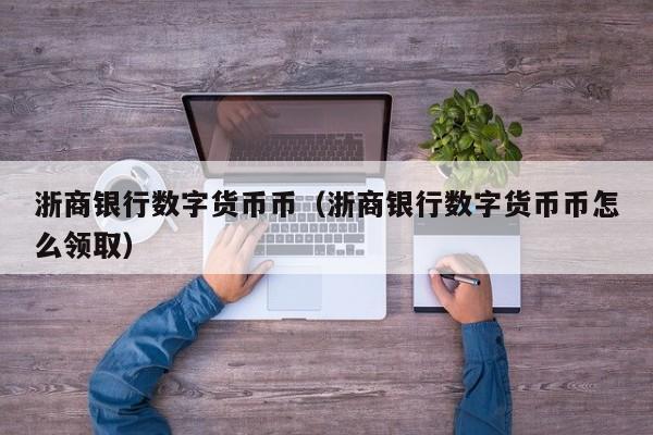 浙商银行数字货币币(浙商银行数字货币币怎么领取)