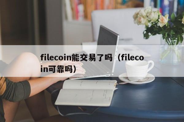 filecoin能交易了吗(filecoin可靠吗)