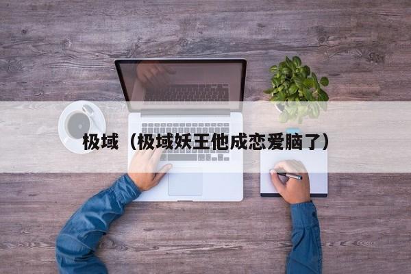 极域(极域妖王他成恋爱脑了)