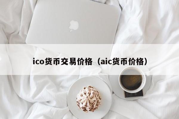 ico货币交易价格(aic货币价格)