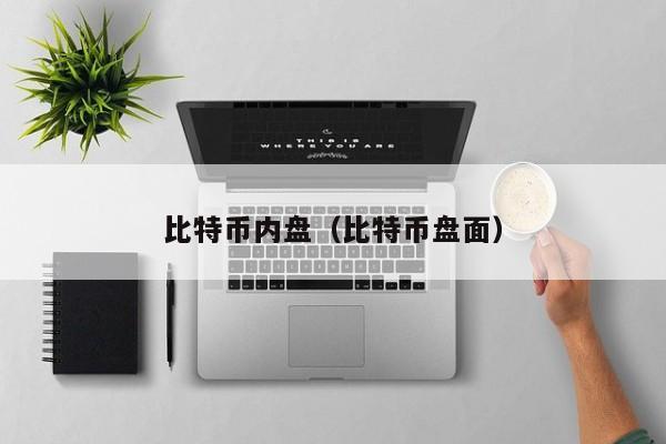 比特币内盘(比特币盘面)
