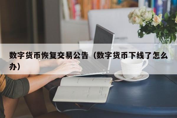 数字货币恢复交易公告(数字货币下线了怎么办)