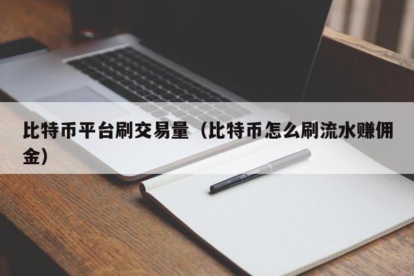 比特币平台刷交易量(比特币怎么刷流水赚佣金)