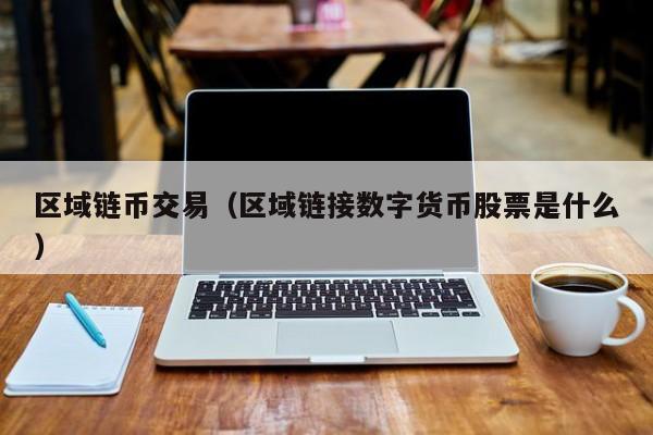 区域链币交易(区域链接数字货币股票是什么)