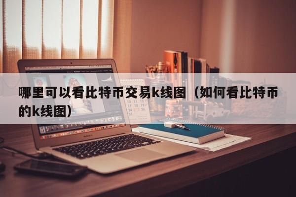 哪里可以看比特币交易k线图(如何看比特币的k线图)