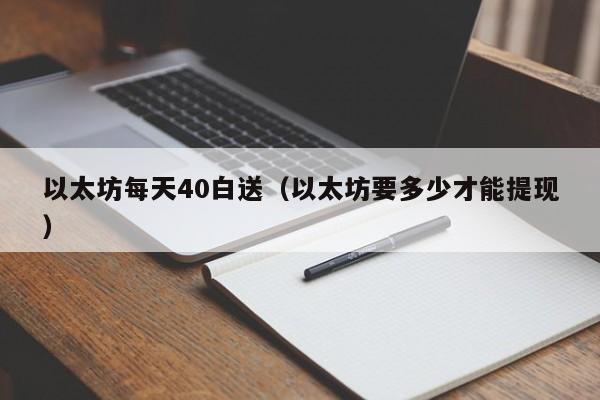 以太坊每天40白送(以太坊要多少才能提现)