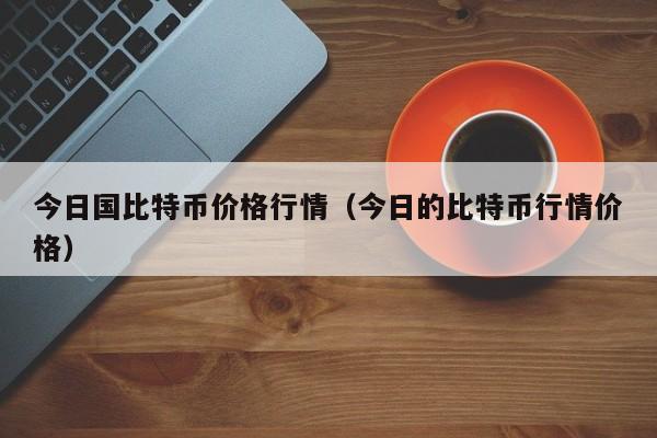 今日国比特币价格行情(今日的比特币行情价格)