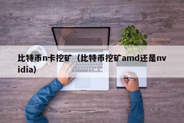比特币n卡挖矿(比特币挖矿amd还是nvidia)