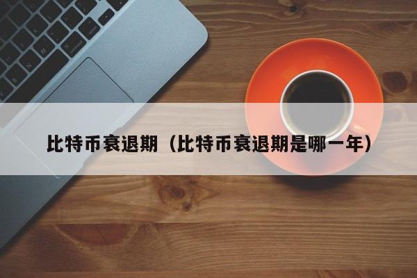 比特币衰退期(比特币衰退期是哪一年)