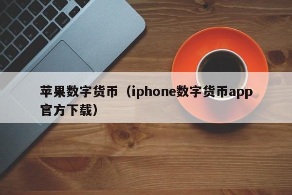 苹果数字货币(iphone数字货币app官方下载)
