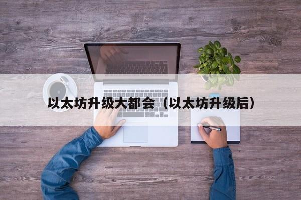 以太坊升级大都会(以太坊升级后)