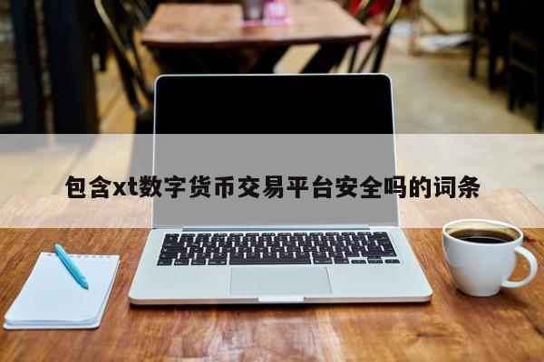 包含xt数字货币交易平台安全吗的词条
