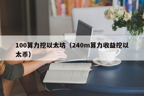 100算力挖以太坊(240m算力收益挖以太币)