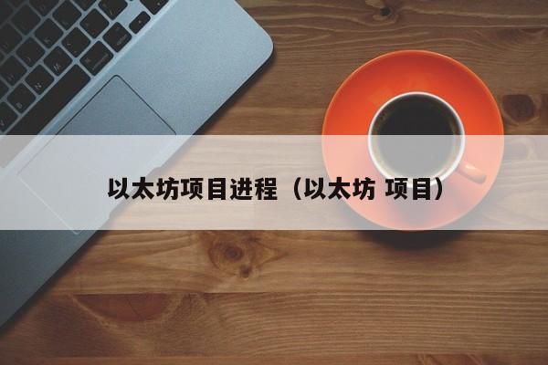 以太坊项目进程(以太坊 项目)