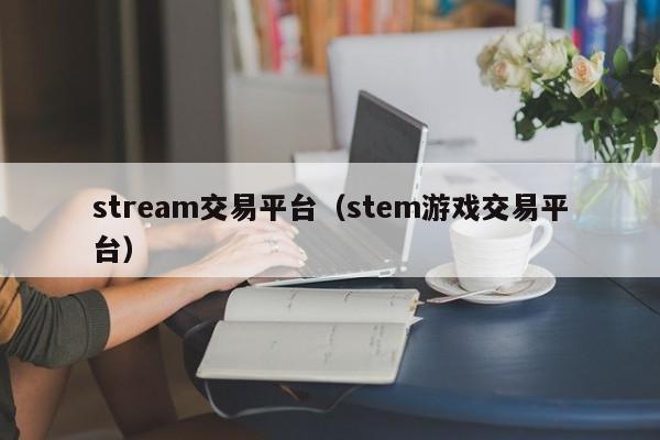 stream交易平台(stem游戏交易平台)