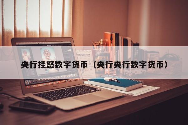 央行挂怒数字货币(央行央行数字货币)
