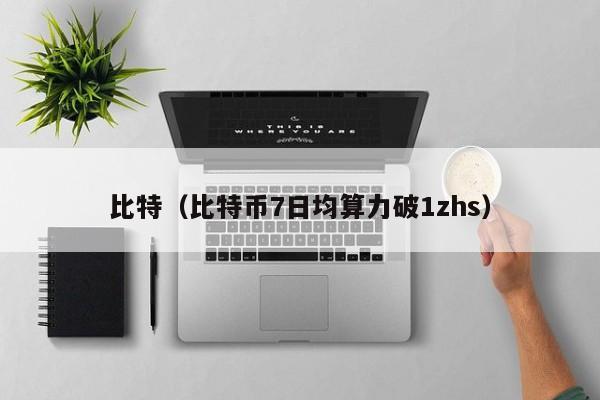 比特(比特币7日均算力破1zhs)