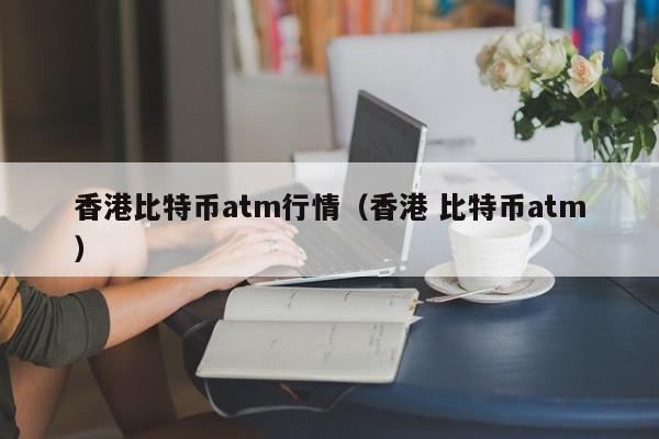 香港比特币atm行情(香港 比特币atm)