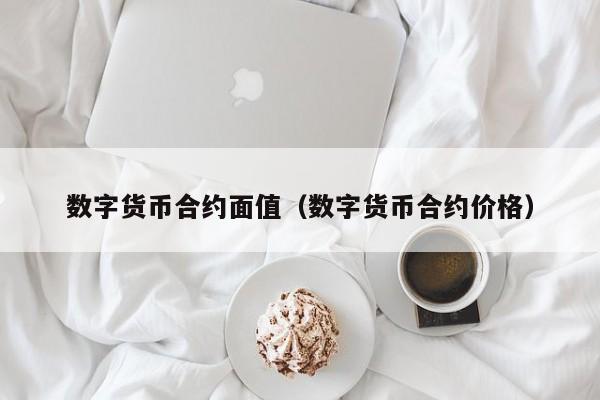 数字货币合约面值(数字货币合约价格)