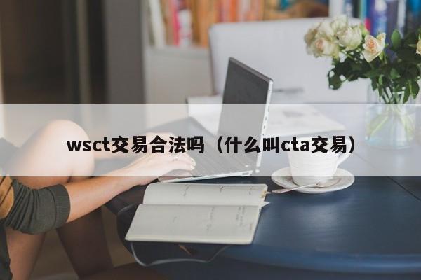 wsct交易合法吗(什么叫cta交易)