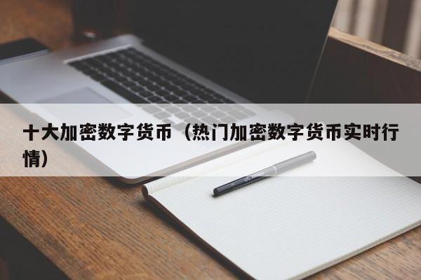 十大加密数字货币(热门加密数字货币实时行情)