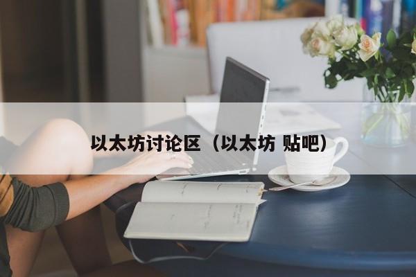 以太坊讨论区(以太坊 贴吧)