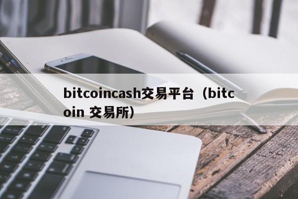 bitcoincash交易平台(bitcoin 交易所)