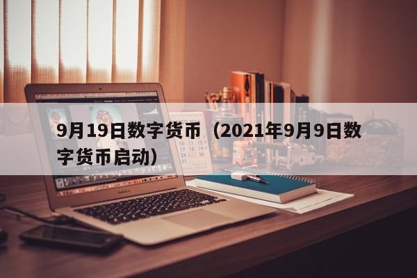 9月19日数字货币(2021年9月9日数字货币启动)