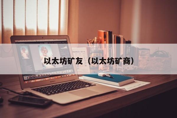 以太坊矿友(以太坊矿商)