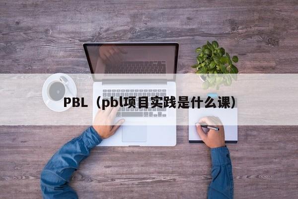PBL(pbl项目实践是什么课)