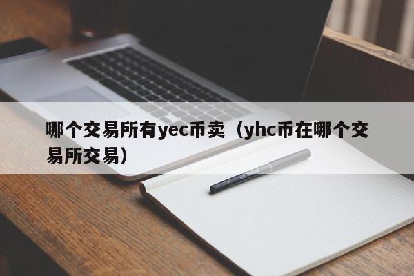 哪个交易所有yec币卖(yhc币在哪个交易所交易)