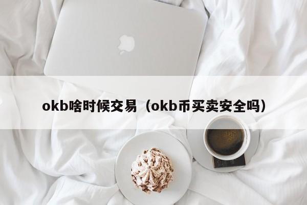 okb啥时候交易(okb币买卖安全吗)