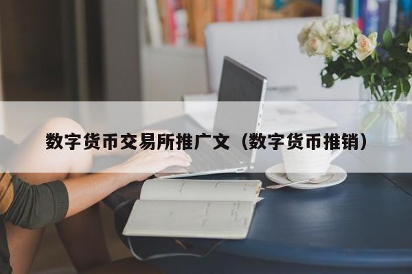 数字货币交易所推广文(数字货币推销)